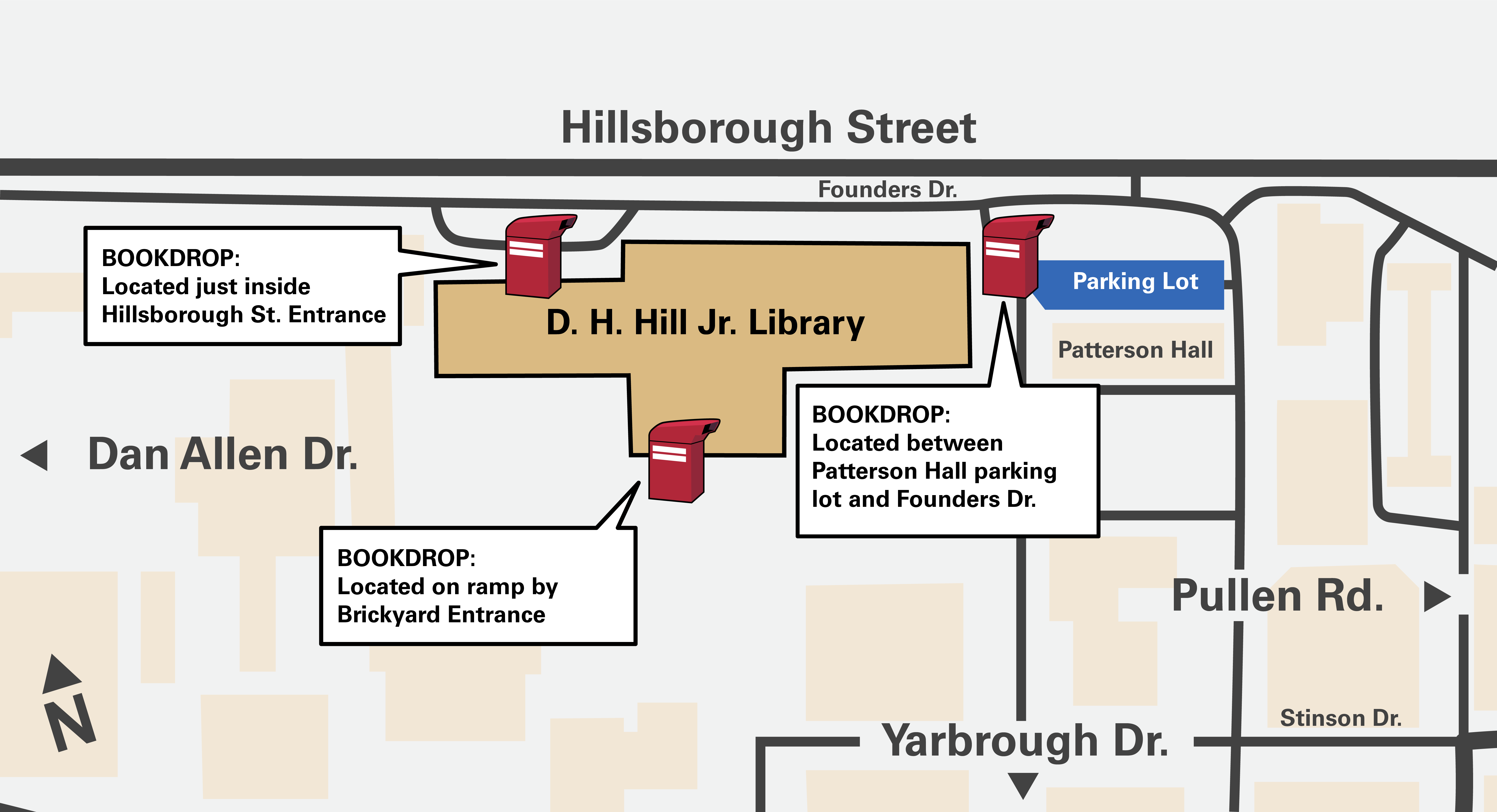 A bookdrop is located at the Hillsborough Street entrance to the Hill Library as well as on the east side of the building in the parking lot. A third bookdrop is located on the ramp by the Brickyard Entrance, outdoors.