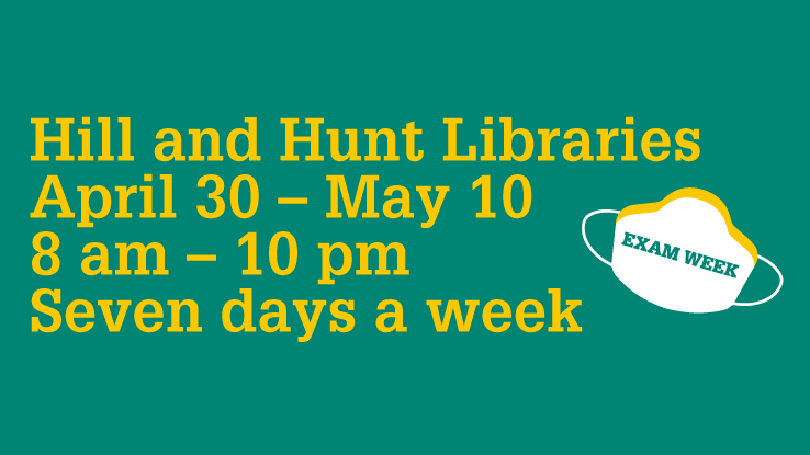 From April 30 to May 10 Hill and Hunt Libraries are open from 8 am to 10 pm.