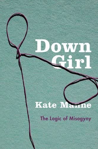 Down Girl: The Logic of Misogyny, Kate Manne, 2018.